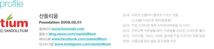 굹Ƽ  2008 2 1, ֿ Ȱ  (5~6 ǥ Ȱ) 2016 - īī ϱ ο Ʈ  / CJ E&M ̸Ƽ (ۿ) / 2014 -  ̸Ƽ  (ȭ  ټ) / 2013 - īī ٸȰ ׸, ٸȰ Ƽ, ̸Ƽ  / 2010 - ٺ, 10x10, 1300K, Ĺ     / 2008 - 굹Ƽ    Ƽ , Ʈ  Ȩ : www.tiummall.com / α : blog.naver.com/sandolltium / ̽ : www.facebook.com/sandolltium /  νŸ׷ : www.instagram.com/sandolltium