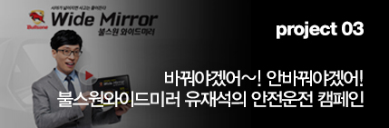 Project 03 바꿔야겠어~! 안바꿔야겠어! 불스원와이드미러 유재석의 안전운전 캠페인