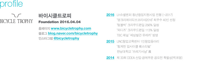 ֿ Ȱ   2016 LHҼȺó ûâ  (~2017) ũƼڸ2016 ֿ 40  Һ ũݵ 256% ޼ ͵ ũݵ 113% ޼ TBC ä ߰ ī 濵 2015 LINCâ 1âƸ ûõ Ŭ 佺Ƽ ѳб ɡ  2014  33ȸ DDEA ι  Ư() / Ʈ  Homepage : www.bicycletrophy.com Blog : blog.naver.com/bicycletrophy Instagram : @bicycletrophy