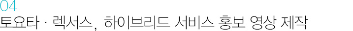 04. 토요타, 렉서스 하이브리드 서비스 홍보 영상 제작