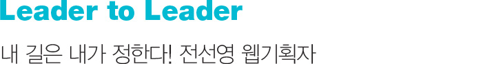 Leader to Leader 내 길은 내가 정한다! 전선영 웹기획자