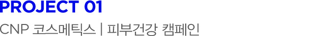 PROJECT 01 CNP 코스메틱스 | 피부건강 캠페인