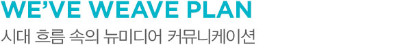 WE’VE WEAVE PLAN 시대 흐름 속의 뉴미디어 커뮤니케이션