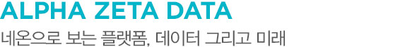 ALPHA ZETA DATA 네온으로 보는 플랫폼, 데이터 그리고 미래