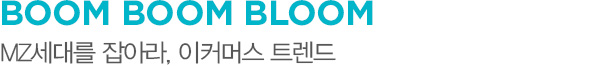 BOOM BOOM BLOOM MZ세대를 잡아라, 이커머스 트렌드