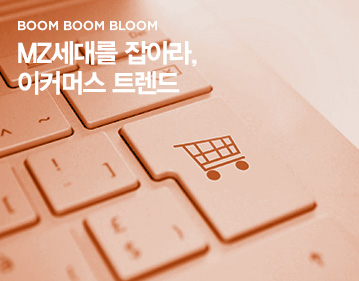 BOOM BOOM BLOOM MZ세대를 잡아라, 이커머스 트렌드