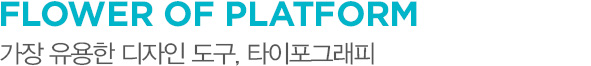 FLOWER OF PLATFORM 가장 유용한 디자인 도구, 타이포그래피