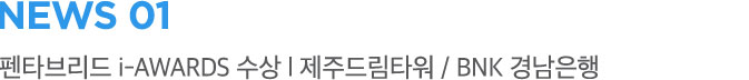 NEWS 01 펜타브리드 i-AWARDS 수상 | 제주드림타워 / BNK 경남은행