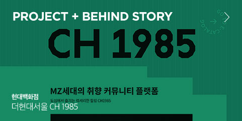 PROJECT + BEHIND STORY 현대백화점 더현대서울 CH 1985 